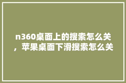 n360桌面上的搜索怎么关，苹果桌面下滑搜索怎么关闭 360搜优化