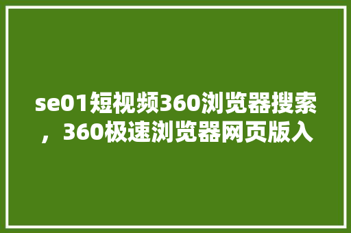 se01短视频360浏览器搜索，360极速浏览器网页版入口