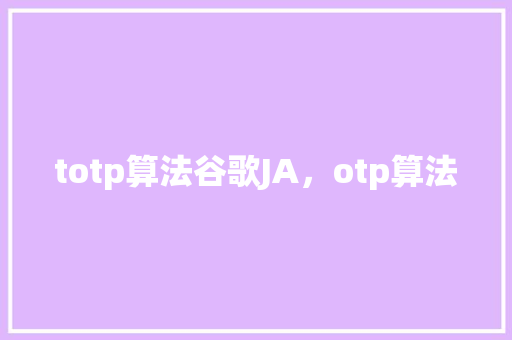 totp算法谷歌JA，otp算法 英文谷歌算法