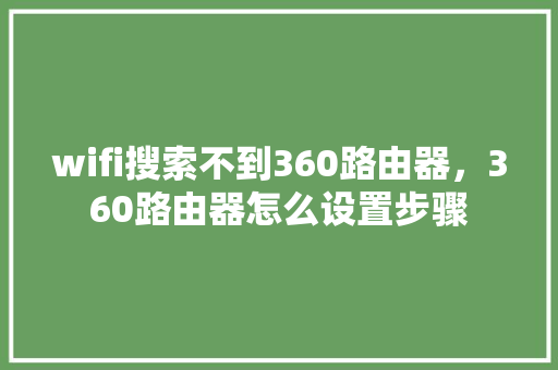 wifi搜索不到360路由器，360路由器怎么设置步骤 360搜优化