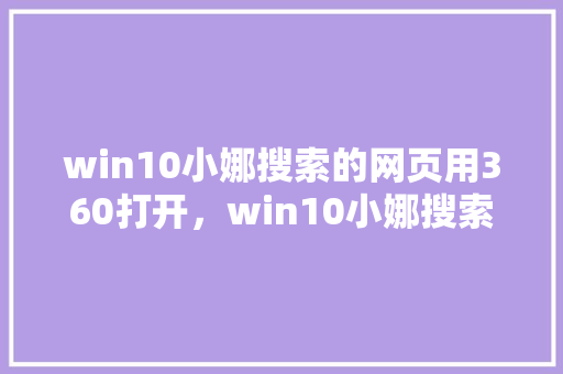 win10小娜搜索的网页用360打开，win10小娜搜索框怎么打开