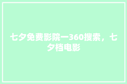 七夕免费影院一360搜索，七夕档电影