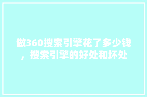 做360搜索引擎花了多少钱，搜索引擎的好处和坏处