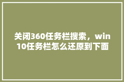关闭360任务栏搜索，win10任务栏怎么还原到下面 头条优化