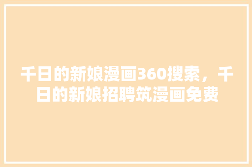千日的新娘漫画360搜索，千日的新娘招聘筑漫画免费 英文谷歌算法
