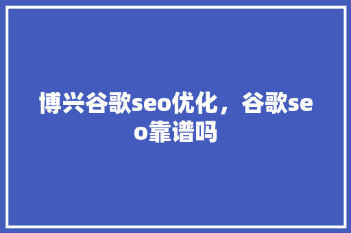 博兴谷歌seo优化，谷歌seo靠谱吗