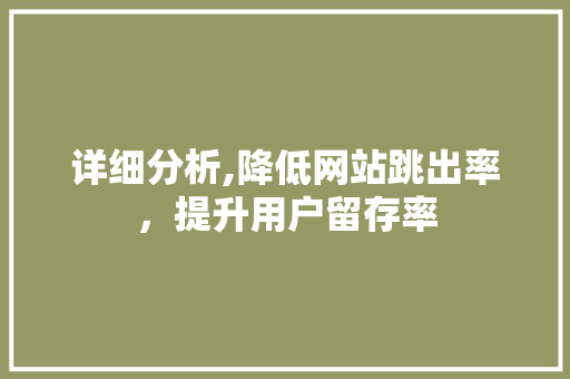 详细分析,降低网站跳出率，提升用户留存率 详细分析,降低网站跳出率，提升用户留存率 网站开发