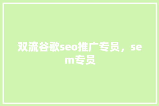双流谷歌seo推广专员，sem专员