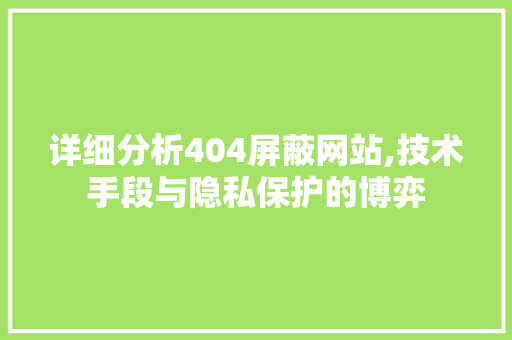 详细分析404屏蔽网站,技术手段与隐私保护的博弈 详细分析404屏蔽网站,技术手段与隐私保护的博弈 网站优化