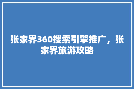 张家界360搜索引擎推广，张家界旅游攻略