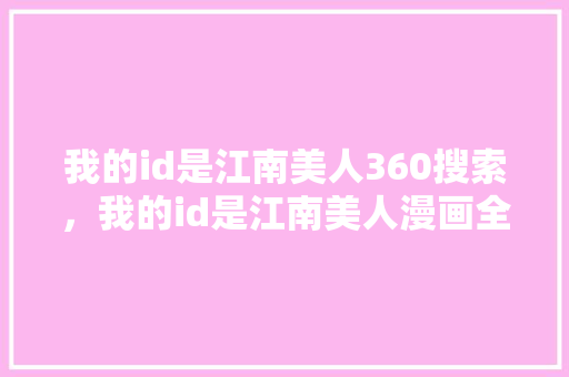 我的id是江南美人360搜索，我的id是江南美人漫画全集 网站开发