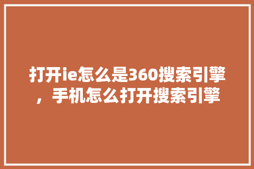 打开ie怎么是360搜索引擎，手机怎么打开搜索引擎