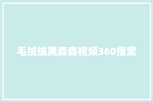 毛绒绒黑森森视频360搜索 360搜优化