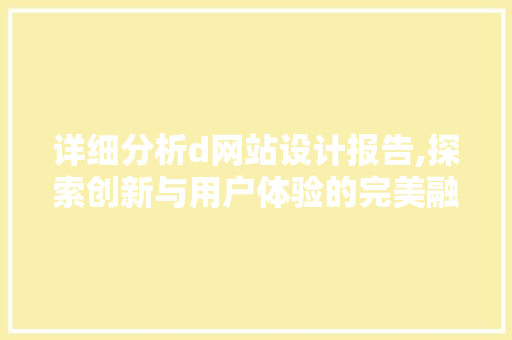 详细分析d网站设计报告,探索创新与用户体验的完美融合 详细分析d网站设计报告,探索创新与用户体验的完美融合 网站优化