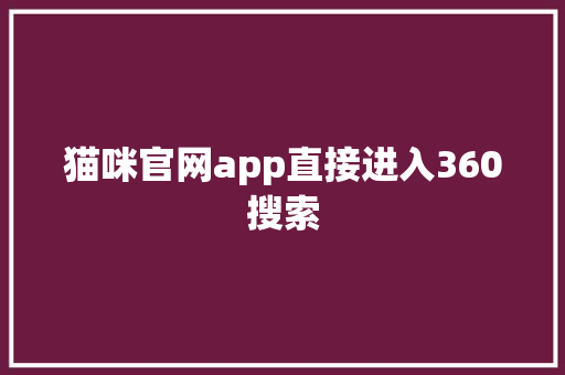 猫咪官网app直接进入360搜索 头条优化