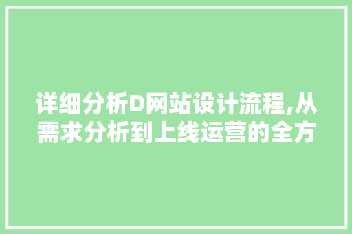 详细分析D网站设计流程,从需求分析到上线运营的全方位解读 详细分析D网站设计流程,从需求分析到上线运营的全方位解读 网站开发