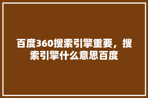 百度360搜索引擎重要，搜索引擎什么意思百度 头条优化