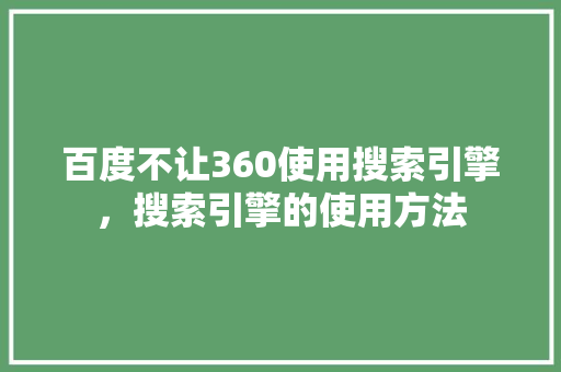 百度不让360使用搜索引擎，搜索引擎的使用方法 头条优化