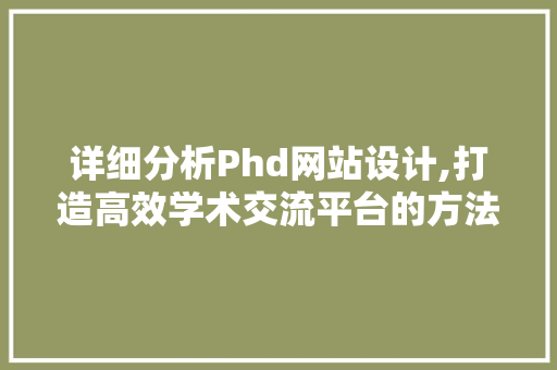 详细分析Phd网站设计,打造高效学术交流平台的方法