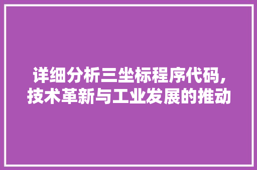 详细分析三坐标程序代码,技术革新与工业发展的推动力