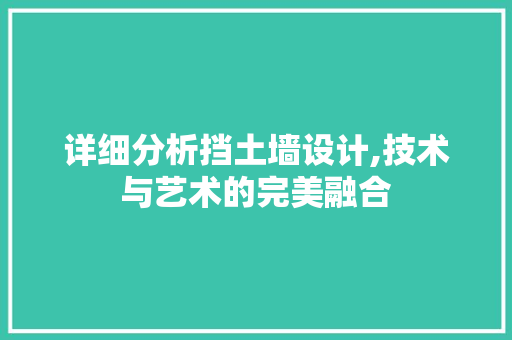 详细分析挡土墙设计,技术与艺术的完美融合