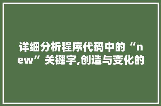 详细分析程序代码中的“new”关键字,创造与变化的魔法