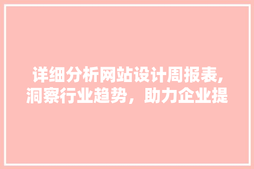 详细分析网站设计周报表,洞察行业趋势，助力企业提升竞争力 详细分析网站设计周报表,洞察行业趋势，助力企业提升竞争力 360搜优化