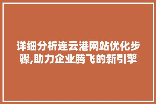 详细分析连云港网站优化步骤,助力企业腾飞的新引擎 详细分析连云港网站优化步骤,助力企业腾飞的新引擎 搜狗优化