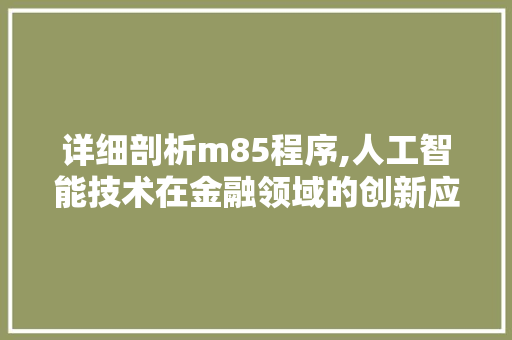 详细剖析m85程序,人工智能技术在金融领域的创新应用