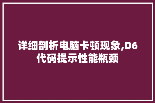 详细剖析电脑卡顿现象,D6代码提示性能瓶颈 详细剖析电脑卡顿现象,D6代码提示性能瓶颈 网站优化
