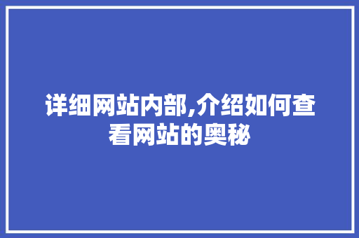 详细网站内部,介绍如何查看网站的奥秘 详细网站内部,介绍如何查看网站的奥秘 头条优化