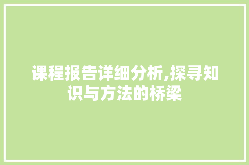 课程报告详细分析,探寻知识与方法的桥梁 课程报告详细分析,探寻知识与方法的桥梁 网站优化