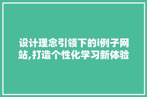 设计理念引领下的i例子网站,打造个性化学习新体验 设计理念引领下的i例子网站,打造个性化学习新体验 AI技术学习