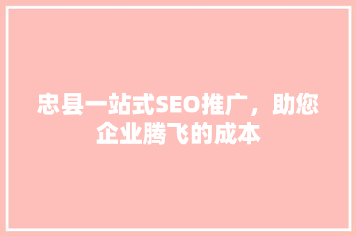 忠县一站式SEO推广，助您企业腾飞的成本 百度算法