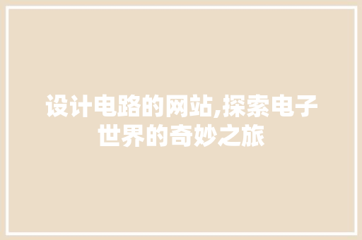 设计电路的网站,探索电子世界的奇妙之旅