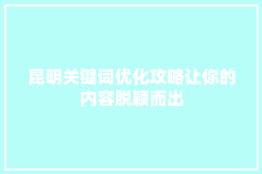 昆明关键词优化攻略让你的内容脱颖而出 搜狗优化