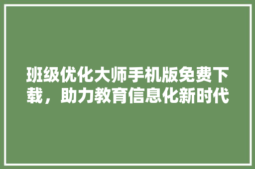 班级优化大师手机版免费下载，助力教育信息化新时代