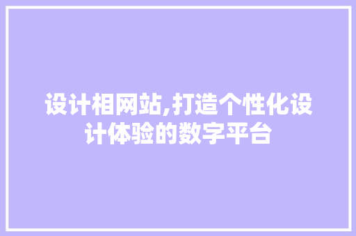 设计相网站,打造个性化设计体验的数字平台 设计相网站,打造个性化设计体验的数字平台 头条优化