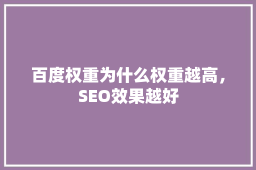 百度权重为什么权重越高，SEO效果越好