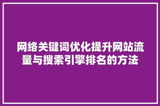 网络关键词优化提升网站流量与搜索引擎排名的方法