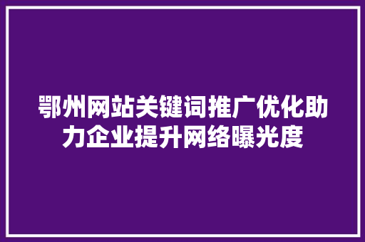 鄂州网站关键词推广优化助力企业提升网络曝光度 seo技术