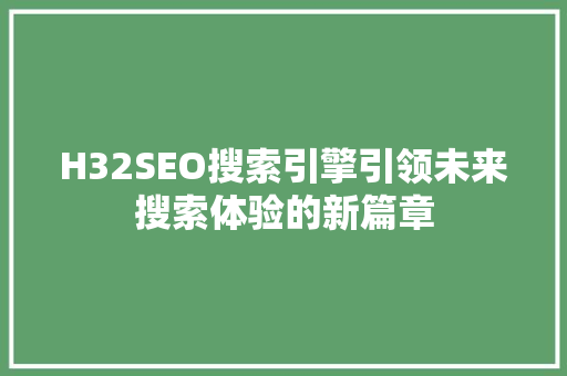 H32SEO搜索引擎引领未来搜索体验的新篇章