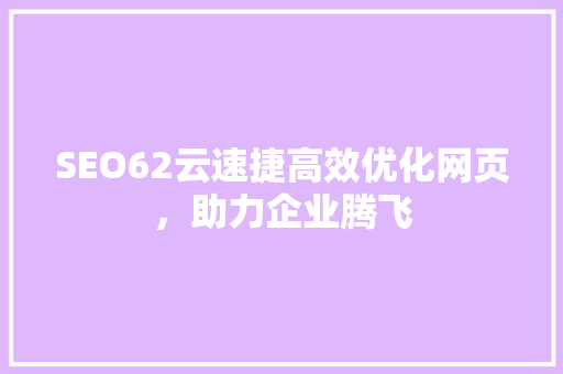 SEO62云速捷高效优化网页，助力企业腾飞
