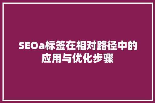SEOa标签在相对路径中的应用与优化步骤