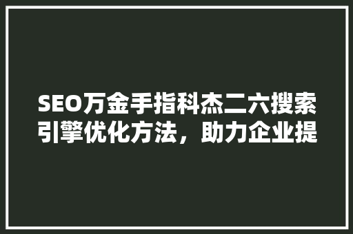 SEO万金手指科杰二六搜索引擎优化方法，助力企业提升网络竞争力