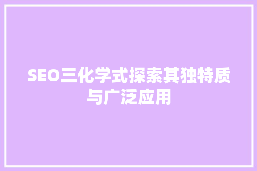 SEO三化学式探索其独特质与广泛应用