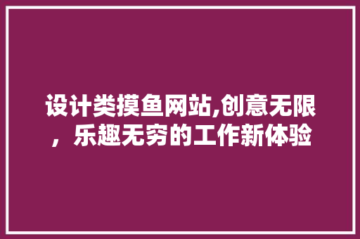 设计类摸鱼网站,创意无限，乐趣无穷的工作新体验