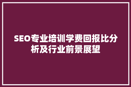 SEO专业培训学费回报比分析及行业前景展望 小程序开发