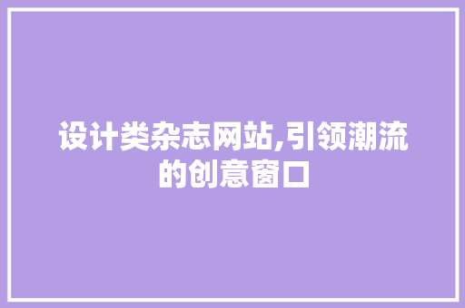 设计类杂志网站,引领潮流的创意窗口