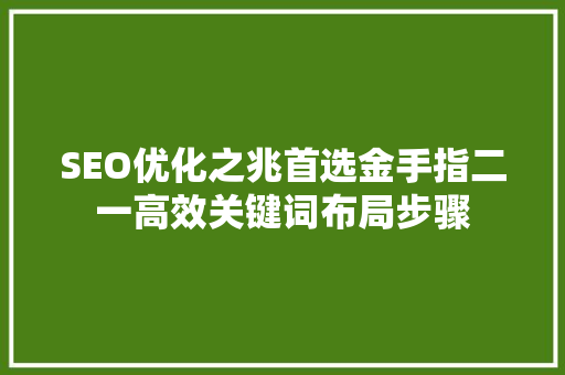SEO优化之兆首选金手指二一高效关键词布局步骤